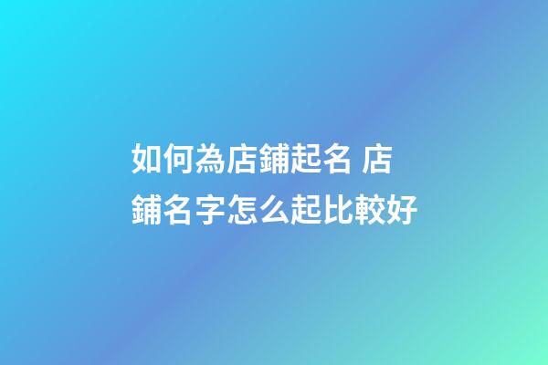 如何為店鋪起名 店鋪名字怎么起比較好-第1張-店鋪起名-玄機(jī)派